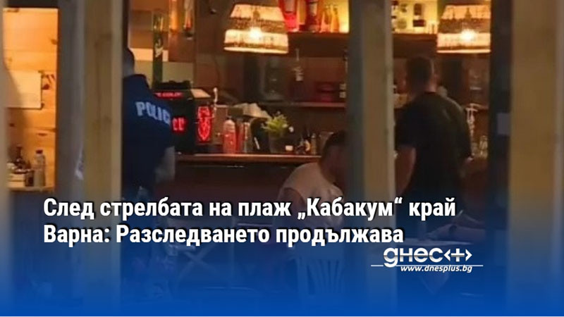 кървава драма на плаж кабакум: спор между младежи завършва с огнестрелно оръжие и ножове