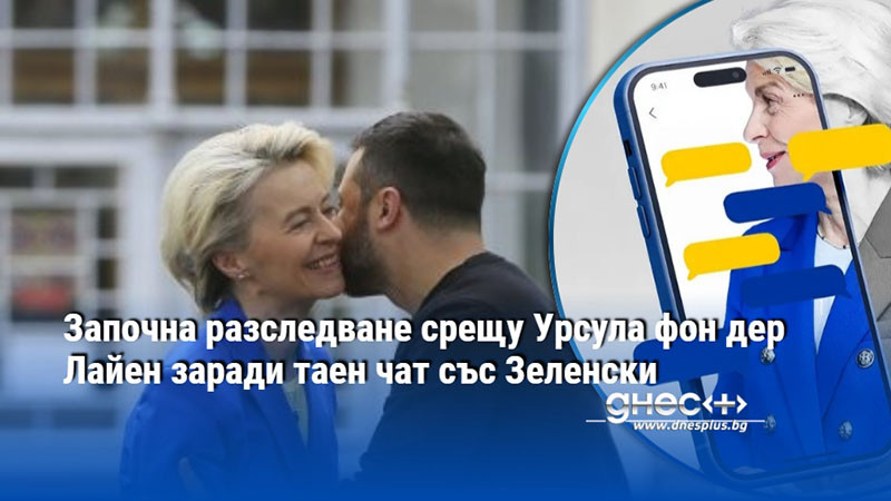 прозрачност или държавна тайна? срещу урсула фон дер лайен за „скритите“ разговори с европейските лидери