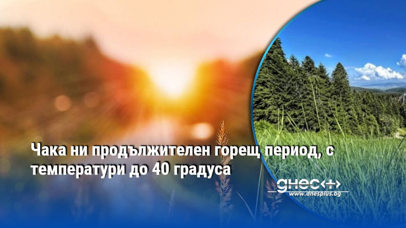 термометрите ще полудят: готовете се за продължителен горещ удар!