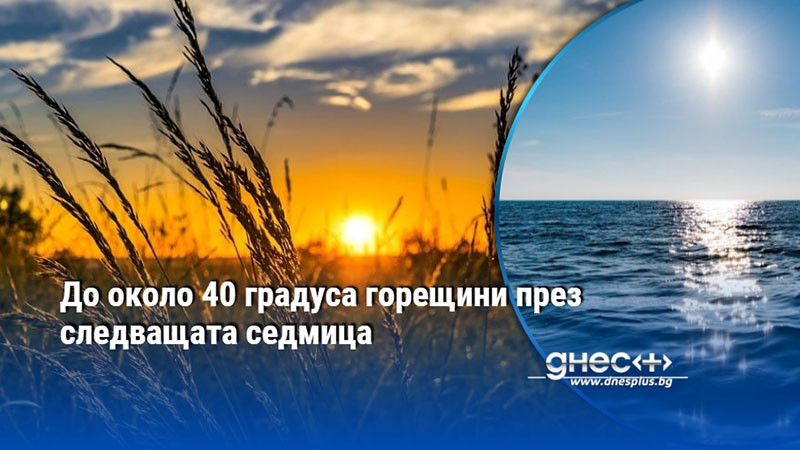 внимание: термометрите в българия ще достигнат критични 40 градуса