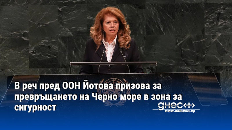 илияна йотова пред оон: черно море трябва да бъде зона на спокойствие, а не на конфликти
