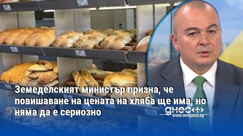 хлябът под лупа: какво обещава земеделското министерство за цената на насъщния?