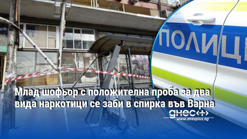 опасен коктейл от наркотици и скорост: млад шофьор помля спирка във варна